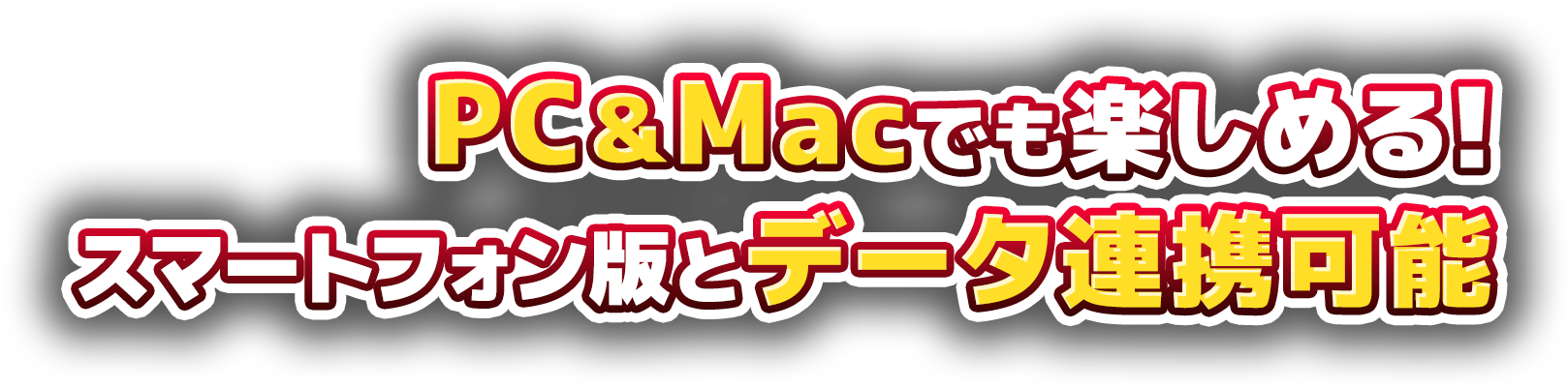 PC＆Macでも楽しめる!スマートフォン版とデータ連携可能